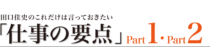 田口佳史の「これだけは言っておきたい『仕事の要点』」