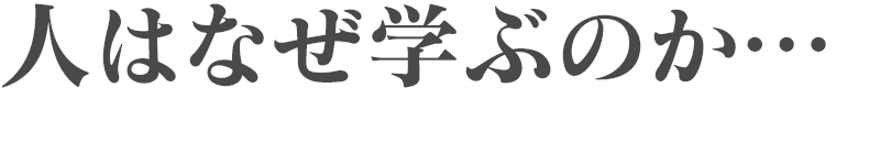 なぜ人は学ぶのか…