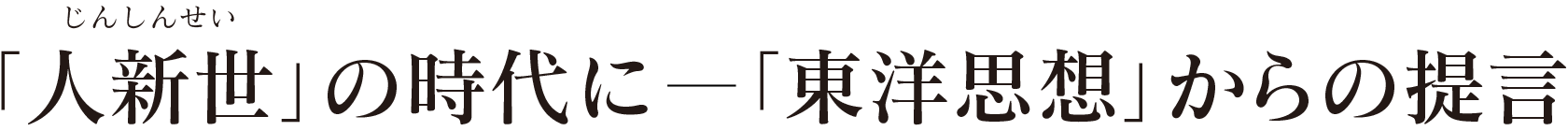 「人新世」の時代に - 「東洋思想」からの提言